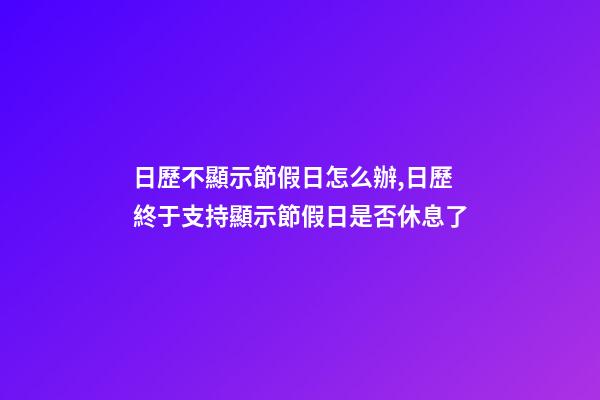 日歷不顯示節假日怎么辦,日歷終于支持顯示節假日是否休息了-第1張-觀點-玄機派
