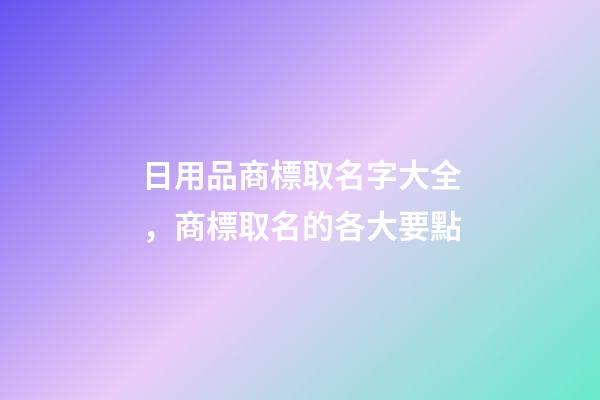日用品商標取名字大全，商標取名的各大要點