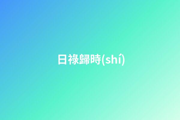 日祿歸時(shí)