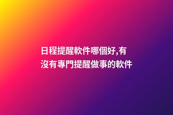 日程提醒軟件哪個好,有沒有專門提醒做事的軟件-第1張-觀點-玄機派