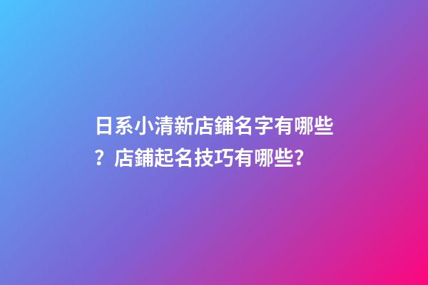 日系小清新店鋪名字有哪些？店鋪起名技巧有哪些？-第1張-店鋪起名-玄機派
