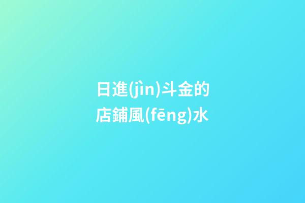 日進(jìn)斗金的店鋪風(fēng)水