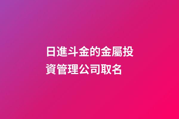 日進斗金的金屬投資管理公司取名-第1張-公司起名-玄機派