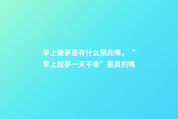 早上做夢是有什么預兆嗎，“早上說夢一天不幸”是真的嗎-第1張-觀點-玄機派