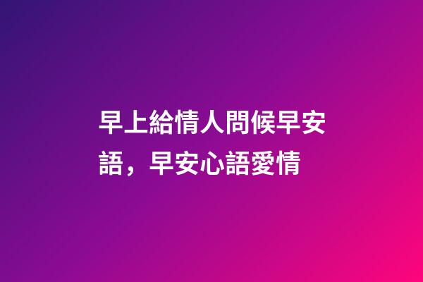 早上給情人問候早安語，早安心語愛情-第1張-觀點-玄機派