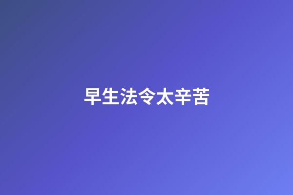 早生法令太辛苦