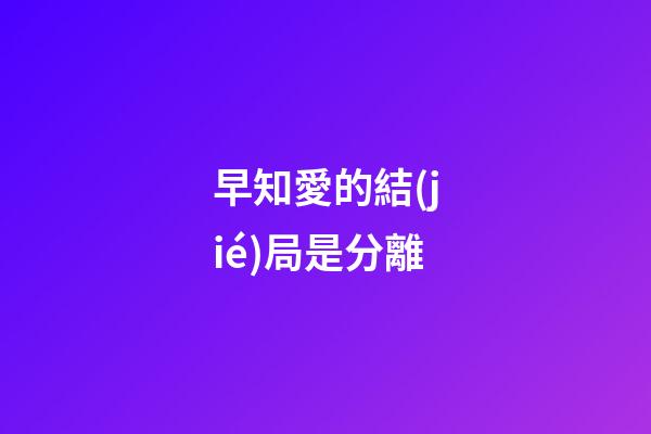 早知愛的結(jié)局是分離