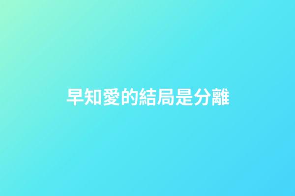 早知愛的結局是分離