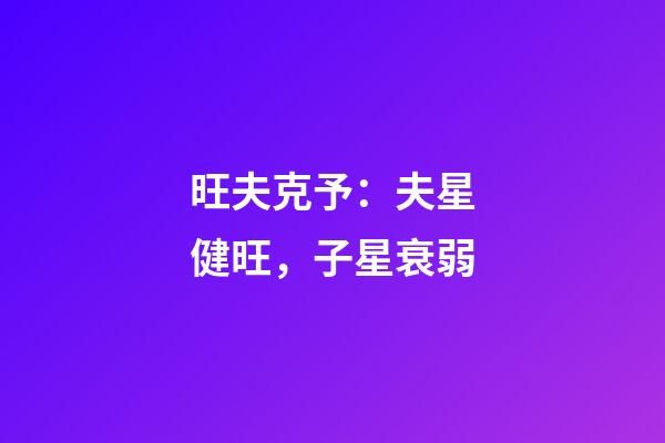 旺夫克予：夫星健旺，子星衰弱