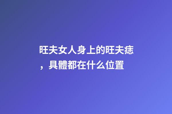 旺夫女人身上的旺夫痣，具體都在什么位置