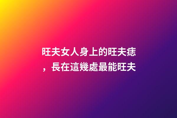 旺夫女人身上的旺夫痣，長在這幾處最能旺夫