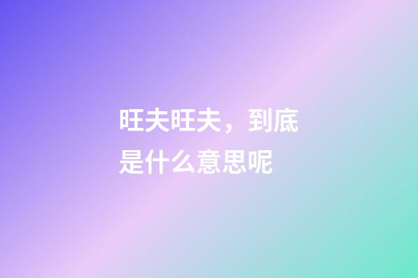 旺夫旺夫，到底是什么意思呢?