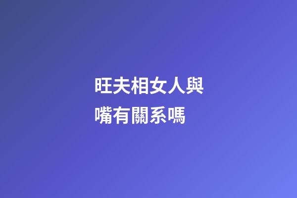 旺夫相女人與嘴有關系嗎