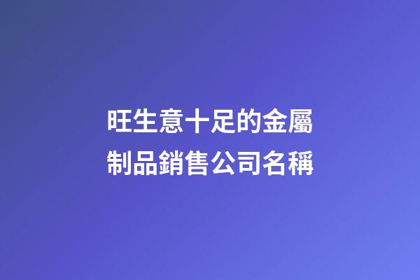 旺生意十足的金屬制品銷售公司名稱-第1張-公司起名-玄機派