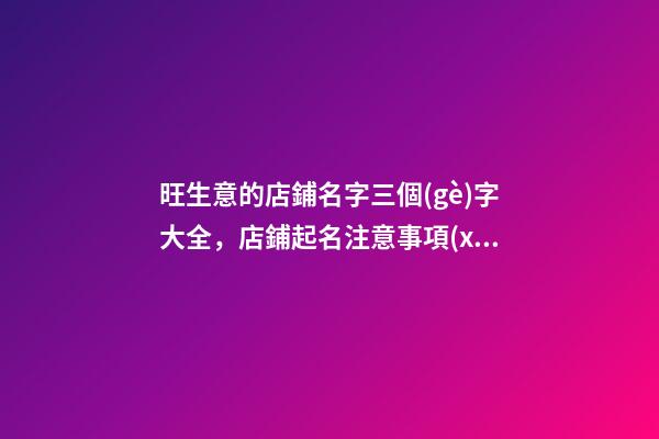 旺生意的店鋪名字三個(gè)字大全，店鋪起名注意事項(xiàng)？-第1張-店鋪起名-玄機(jī)派