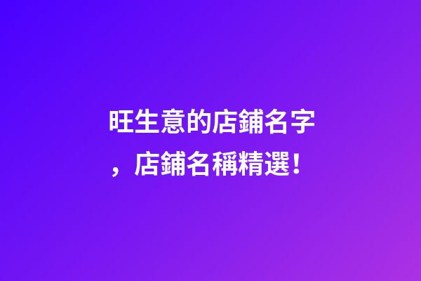 旺生意的店鋪名字，店鋪名稱精選！-第1張-店鋪起名-玄機派