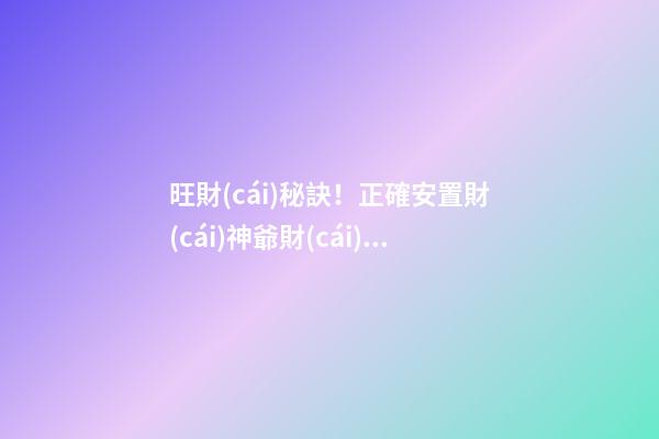 旺財(cái)秘訣！正確安置財(cái)神爺財(cái)源滾滾