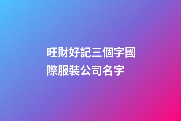 旺財好記三個字國際服裝公司名字-第1張-公司起名-玄機派
