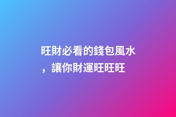旺財必看的錢包風水，讓你財運旺旺旺