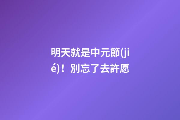 明天就是中元節(jié)！別忘了去許愿