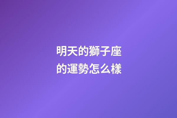 明天的獅子座的運勢怎么樣-第1張-星座運勢-玄機派