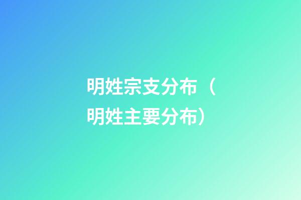 明姓宗支分布（明姓主要分布）