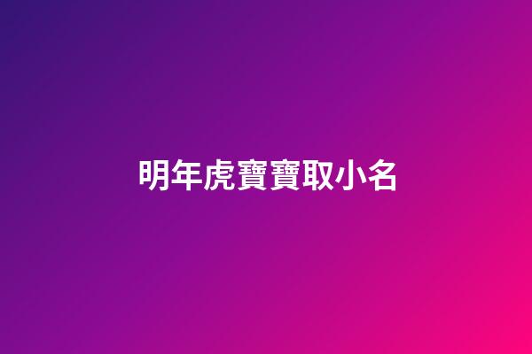 明年虎寶寶取小名(虎年寶寶起小名宜用字)-第1張-寶寶起名-玄機派