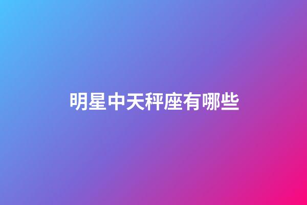 明星中天秤座有哪些-第1張-星座運勢-玄機派