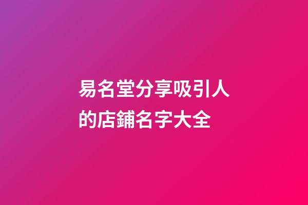 易名堂分享吸引人的店鋪名字大全-第1張-店鋪起名-玄機派