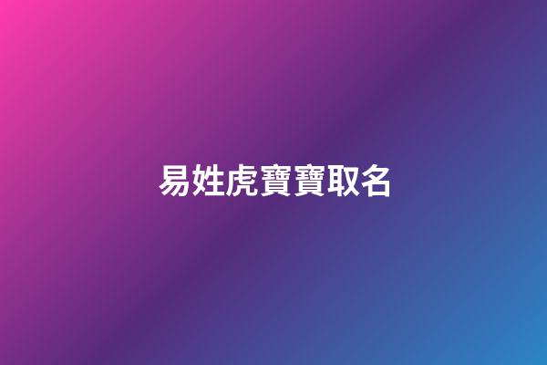 易姓虎寶寶取名(易姓虎寶寶取名君杰好嗎)-第1張-寶寶起名-玄機(jī)派