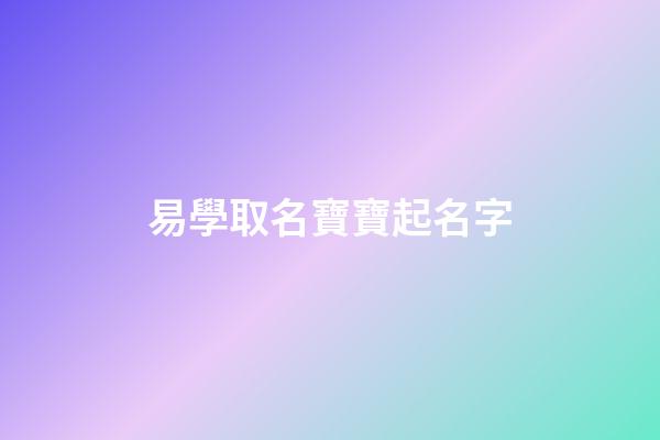 易學取名寶寶起名字(易學的名字)-第1張-寶寶起名-玄機派