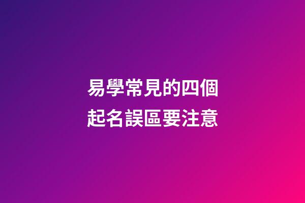 易學常見的四個起名誤區要注意