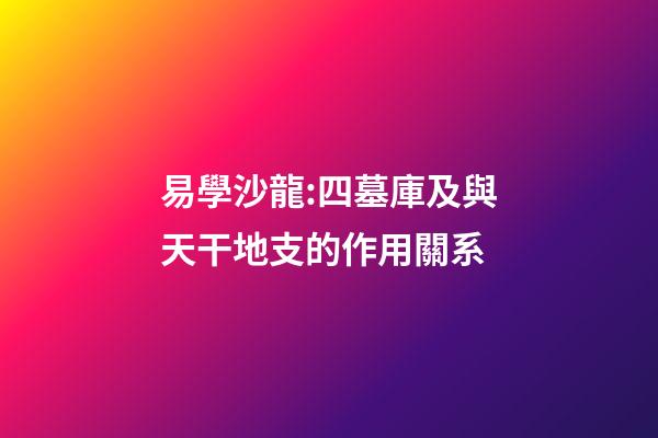 易學沙龍:四墓庫及與天干地支的作用關系
