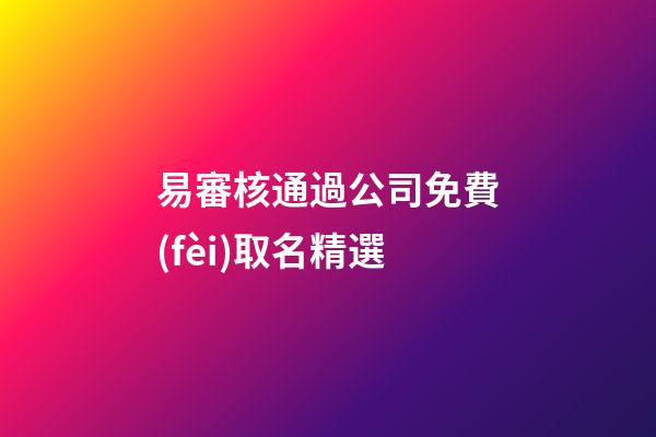 易審核通過公司免費(fèi)取名精選-第1張-公司起名-玄機(jī)派