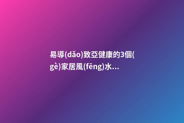 易導(dǎo)致亞健康的3個(gè)家居風(fēng)水布置怎么看