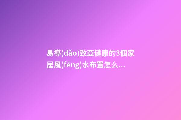 易導(dǎo)致亞健康的3個家居風(fēng)水布置怎么看