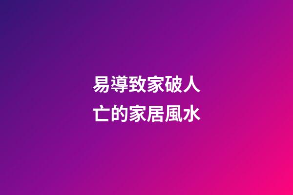 易導致家破人亡的家居風水