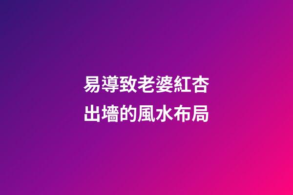 易導致老婆紅杏出墻的風水布局