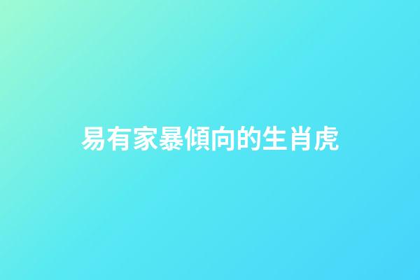 易有家暴傾向的生肖虎