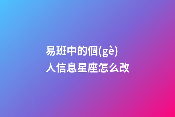 易班中的個(gè)人信息星座怎么改-第1張-星座運(yùn)勢(shì)-玄機(jī)派