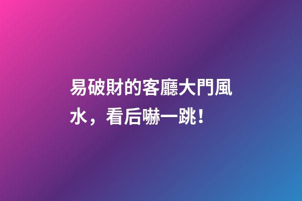 易破財的客廳大門風水，看后嚇一跳！