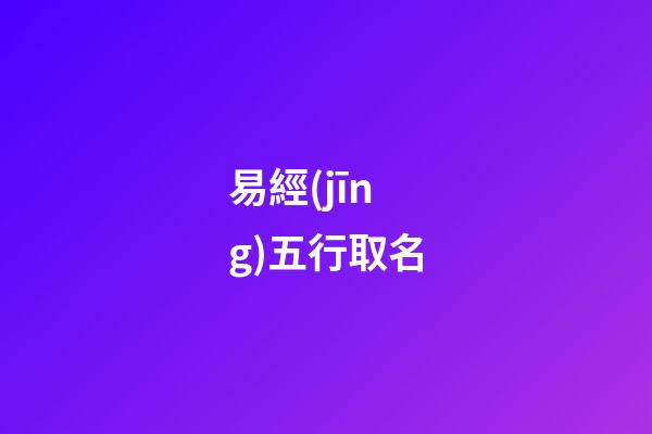 易經(jīng)五行取名-第1張-公司起名-玄機(jī)派