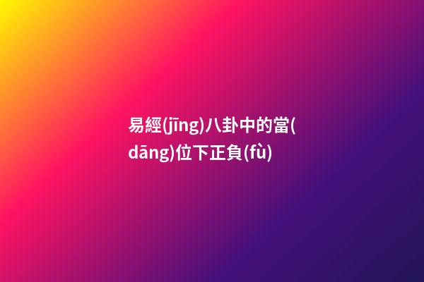 易經(jīng)八卦中的當(dāng)位下正負(fù)