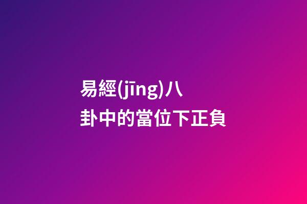 易經(jīng)八卦中的當位下正負