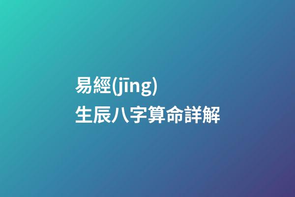 易經(jīng)生辰八字算命詳解