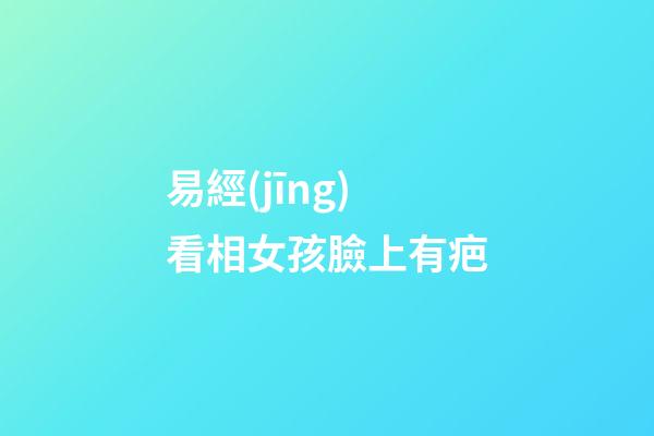 易經(jīng)看相女孩臉上有疤
