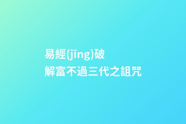 易經(jīng)破解富不過三代之詛咒