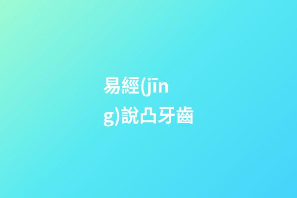 易經(jīng)說凸牙齒