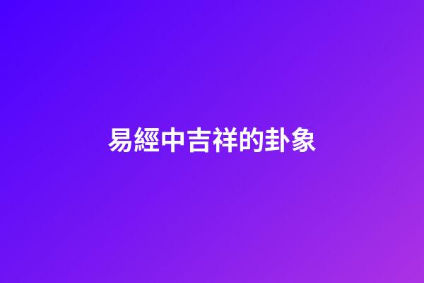 易經中吉祥的卦象