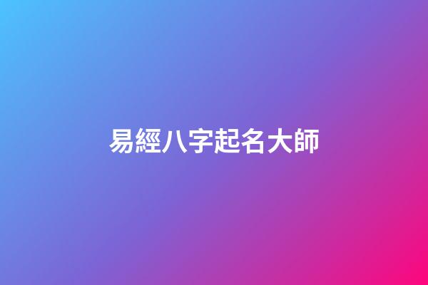 易經八字起名大師(易經起名大師app)-第1張-寶寶起名-玄機派